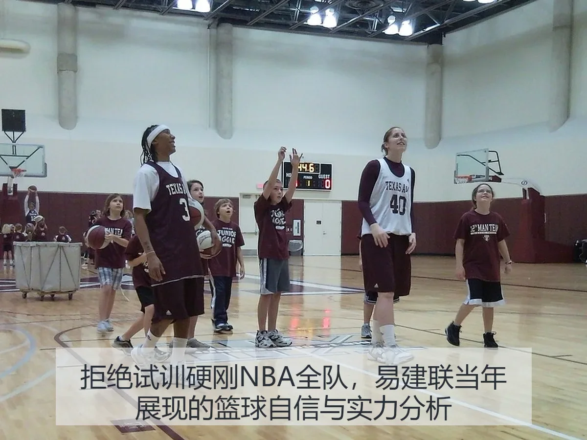 拒绝试训硬刚NBA全队，易建联当年展现的篮球自信与实力分析