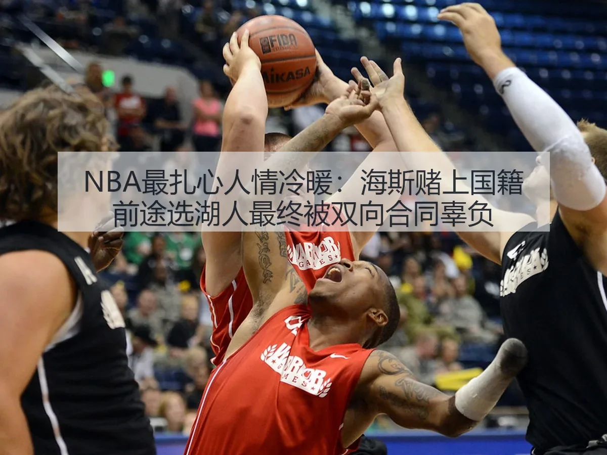NBA最扎心人情冷暖：海斯赌上国籍前途选湖人最终被双向合同辜负