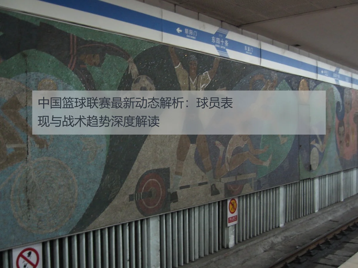中国篮球联赛最新动态解析:球员表现与战术趋势深度解读